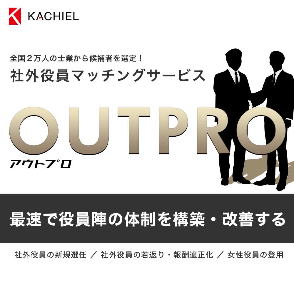 国２万人の士業から候補者を選定！社外役員マッチングサービス　OUTPRO アウトプロ　最速で役員陣の体制を構築・改善する　社外役員の新規選任 ／ 社外役員の若返り・報酬適正化 ／ 女性役員の登用
