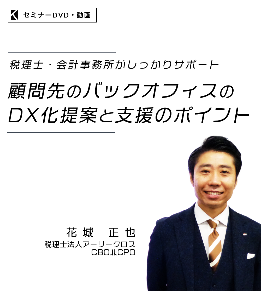 株式会社カチエル　セミナーDVD・動画　税理士・会計事務所がしっかりサポート　顧問先のバックオフィスのDX化提案と支援のポイント　税理士法人アーリークロス CBO兼CPO 　花城 正也